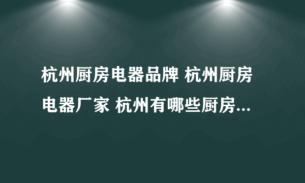 杭州厨房电器品牌 杭州厨房电器厂家 杭州有哪些厨房电器品牌【品牌库】