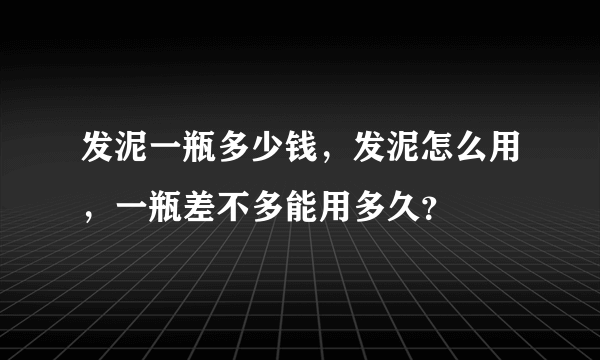 发泥一瓶多少钱，发泥怎么用，一瓶差不多能用多久？