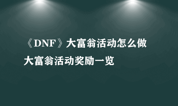 《DNF》大富翁活动怎么做 大富翁活动奖励一览