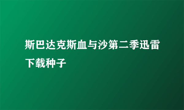 斯巴达克斯血与沙第二季迅雷下载种子