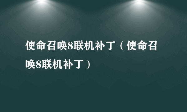 使命召唤8联机补丁（使命召唤8联机补丁）