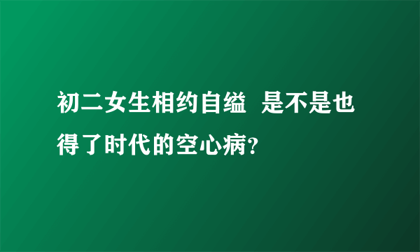 初二女生相约自缢  是不是也得了时代的空心病？