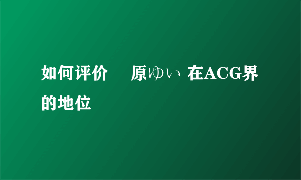 如何评价 榊原ゆい 在ACG界的地位