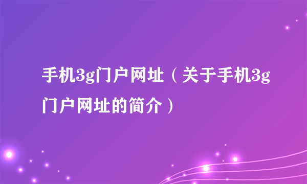 手机3g门户网址（关于手机3g门户网址的简介）