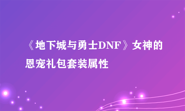 《地下城与勇士DNF》女神的恩宠礼包套装属性