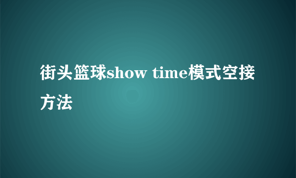 街头篮球show time模式空接方法