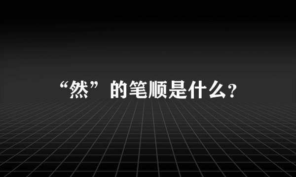 “然”的笔顺是什么？