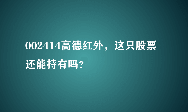 002414高德红外，这只股票还能持有吗？