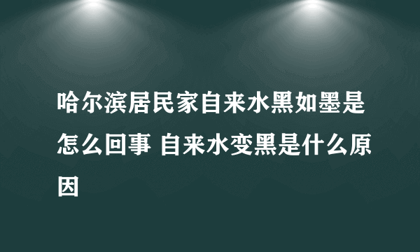 哈尔滨居民家自来水黑如墨是怎么回事 自来水变黑是什么原因