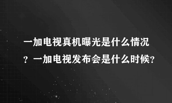 一加电视真机曝光是什么情况？一加电视发布会是什么时候？