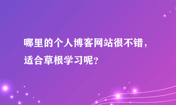 哪里的个人博客网站很不错，适合草根学习呢？