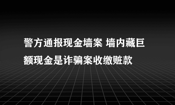 警方通报现金墙案 墙内藏巨额现金是诈骗案收缴赃款