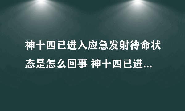 神十四已进入应急发射待命状态是怎么回事 神十四已进入应急发射待命状态是什么情况