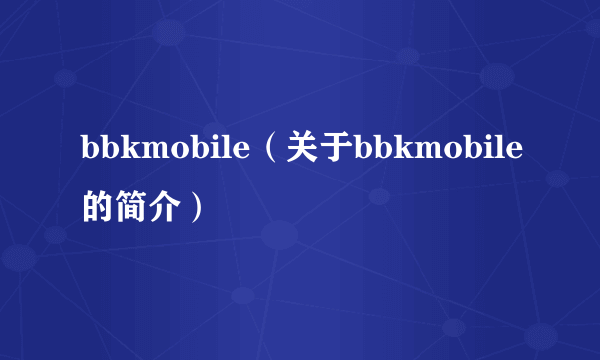 bbkmobile（关于bbkmobile的简介）