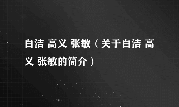 白洁 高义 张敏（关于白洁 高义 张敏的简介）