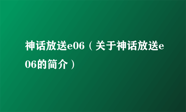 神话放送e06（关于神话放送e06的简介）