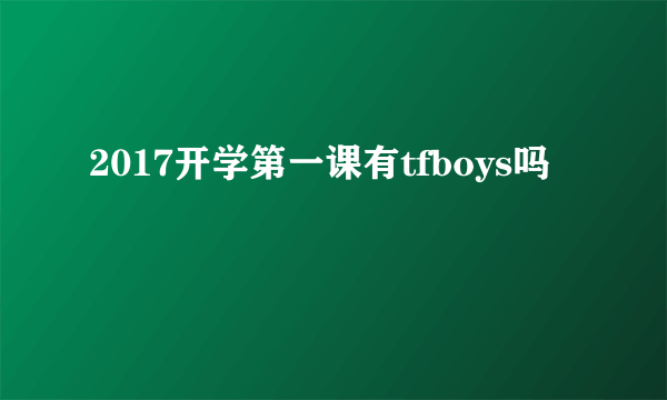 2017开学第一课有tfboys吗