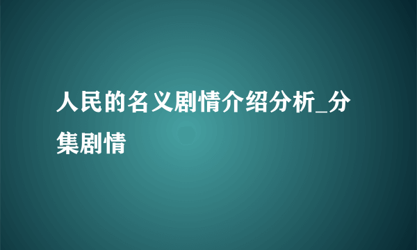 人民的名义剧情介绍分析_分集剧情