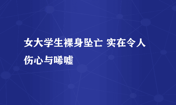 女大学生裸身坠亡 实在令人伤心与唏嘘