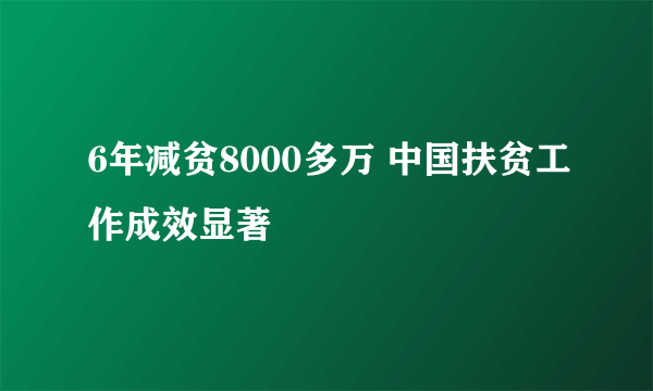 6年减贫8000多万 中国扶贫工作成效显著