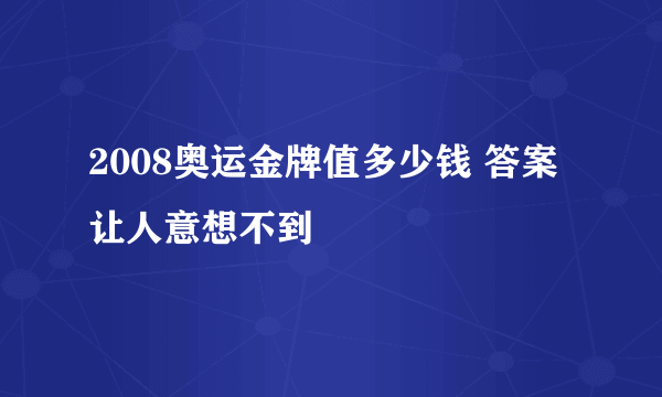 2008奥运金牌值多少钱 答案让人意想不到