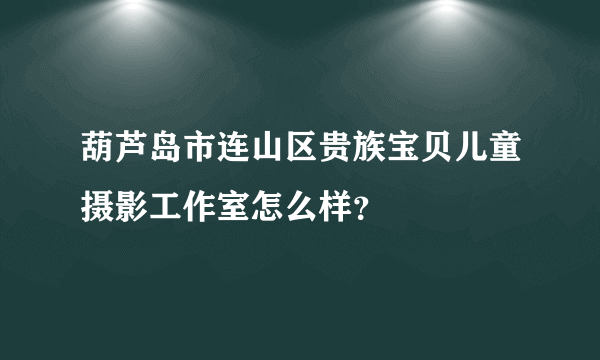 葫芦岛市连山区贵族宝贝儿童摄影工作室怎么样？