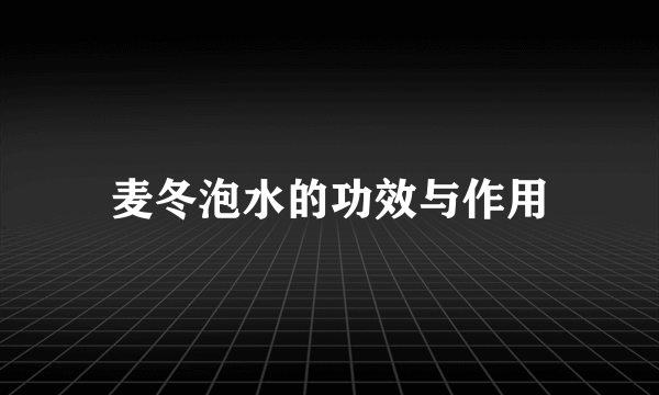 麦冬泡水的功效与作用