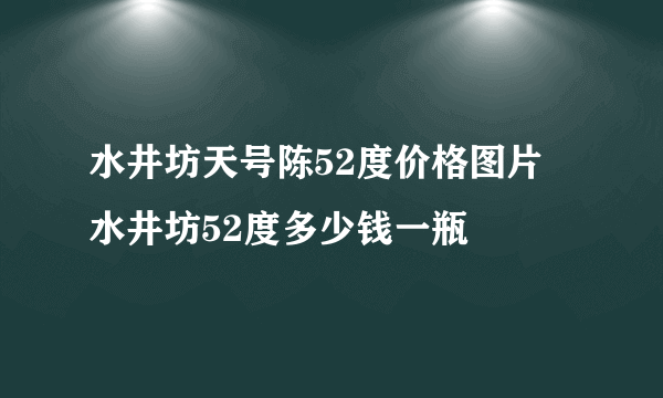 水井坊天号陈52度价格图片 水井坊52度多少钱一瓶