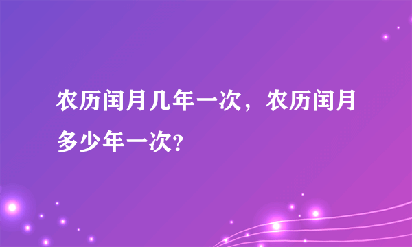 农历闰月几年一次，农历闰月多少年一次？