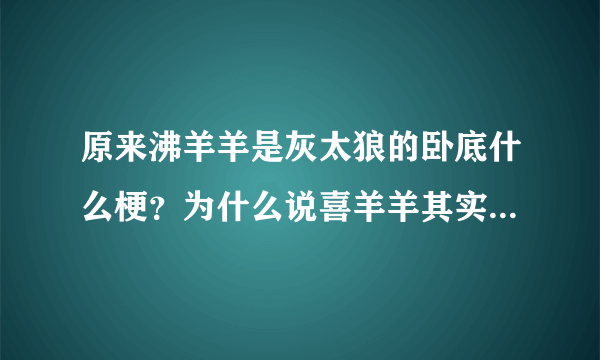 原来沸羊羊是灰太狼的卧底什么梗？为什么说喜羊羊其实早就死了