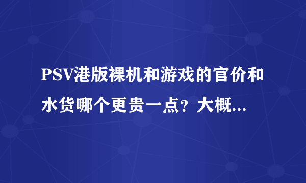 PSV港版裸机和游戏的官价和水货哪个更贵一点？大概贵多少？