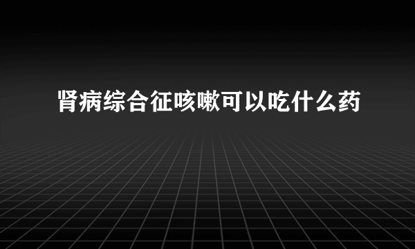 肾病综合征咳嗽可以吃什么药