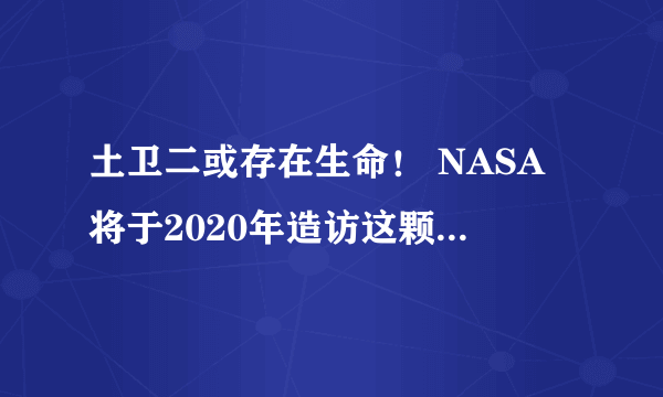 土卫二或存在生命！ NASA将于2020年造访这颗16亿公里外的星球