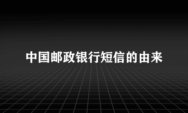 中国邮政银行短信的由来