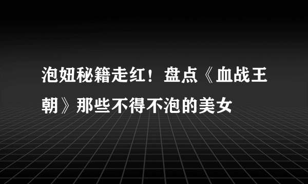 泡妞秘籍走红！盘点《血战王朝》那些不得不泡的美女