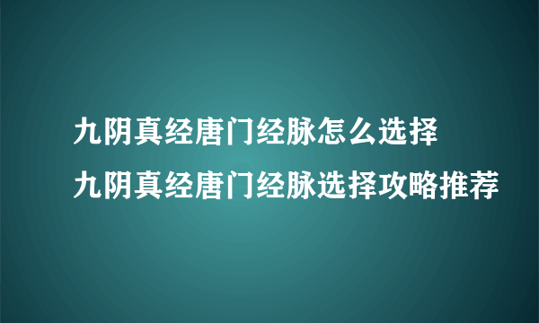 九阴真经唐门经脉怎么选择 九阴真经唐门经脉选择攻略推荐