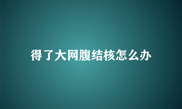 得了大网腹结核怎么办