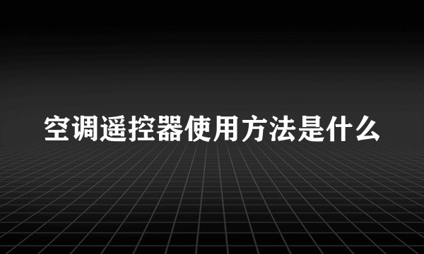 空调遥控器使用方法是什么