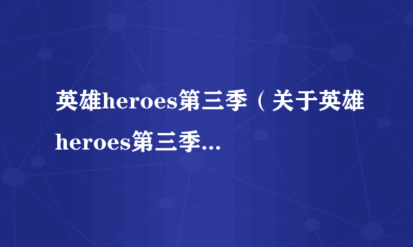 英雄heroes第三季（关于英雄heroes第三季的简介）