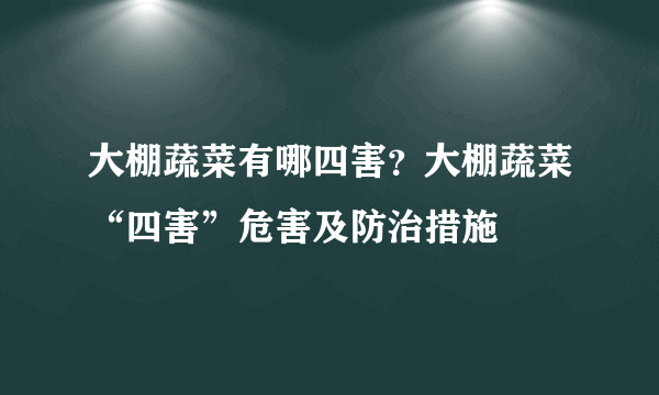 大棚蔬菜有哪四害？大棚蔬菜“四害”危害及防治措施