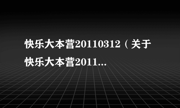 快乐大本营20110312（关于快乐大本营20110312的简介）