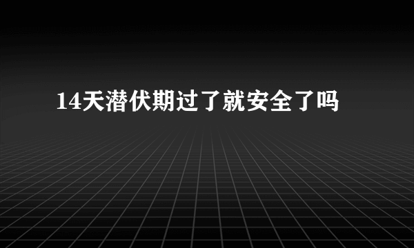 14天潜伏期过了就安全了吗