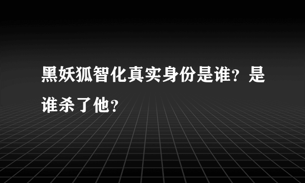 黑妖狐智化真实身份是谁？是谁杀了他？