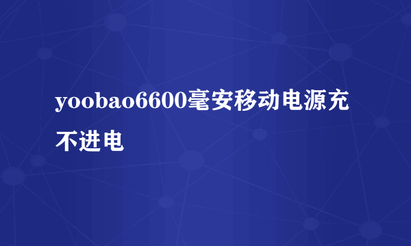 yoobao6600毫安移动电源充不进电