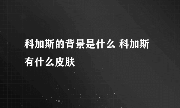 科加斯的背景是什么 科加斯有什么皮肤