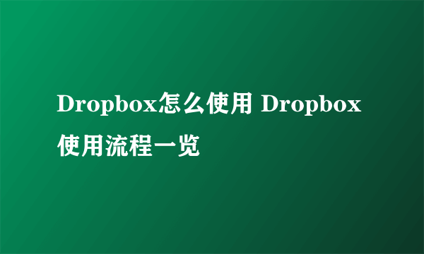 Dropbox怎么使用 Dropbox使用流程一览