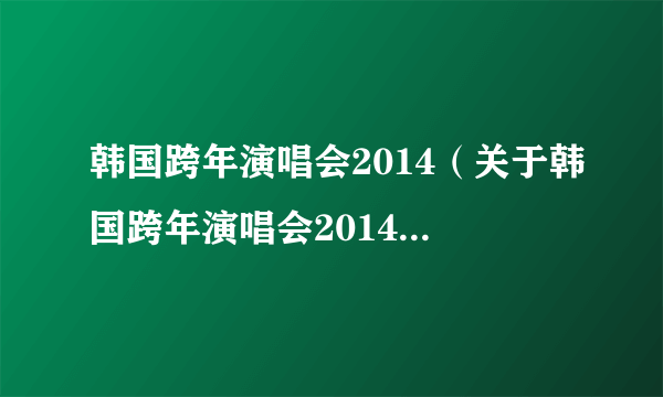 韩国跨年演唱会2014（关于韩国跨年演唱会2014的简介）