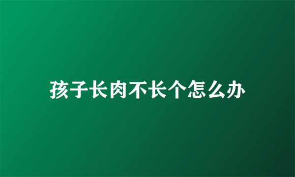 孩子长肉不长个怎么办