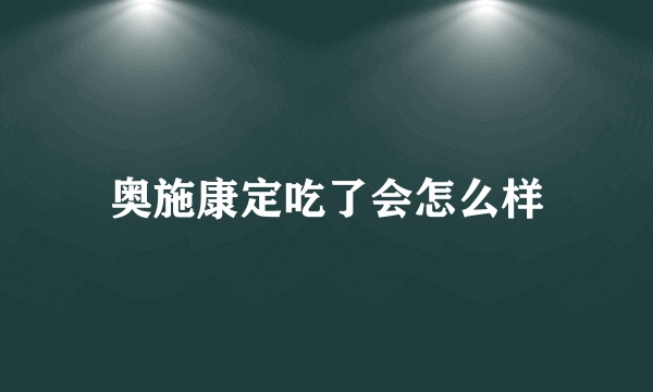 奥施康定吃了会怎么样