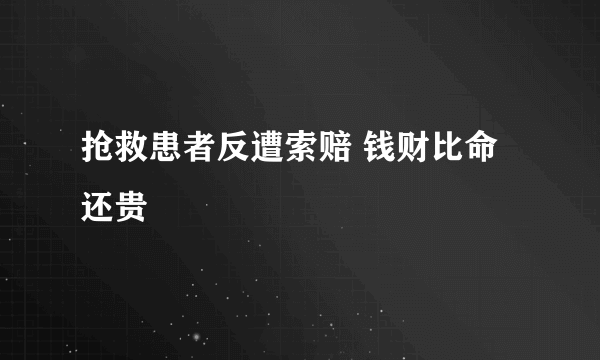 抢救患者反遭索赔 钱财比命还贵